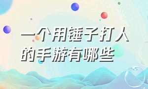 一个用锤子打人的手游有哪些