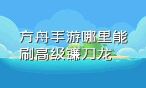 方舟手游哪里能刷高级镰刀龙