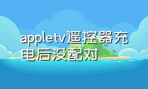 appletv遥控器充电后没配对