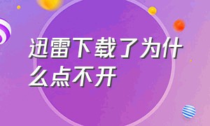 迅雷下载了为什么点不开（迅雷下载路径打不开如何解决）