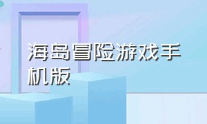 海岛冒险游戏手机版（海岛探险类单机手机游戏）