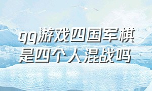 qq游戏四国军棋是四个人混战吗（qq游戏四国军棋能在平板上要吗）