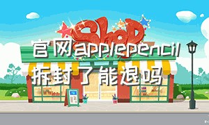 官网applepencil拆封了能退吗