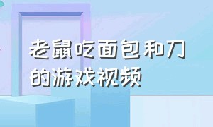 老鼠吃面包和刀的游戏视频