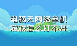 电脑无网络单机游戏怎么打不开（电脑无网络单机游戏怎么打不开游戏）