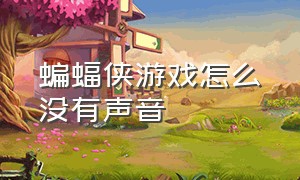 蝙蝠侠游戏怎么没有声音（蝙蝠侠游戏怎么换成中文）