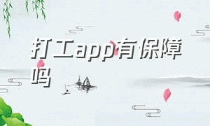 打工app有保障吗（打工app靠谱吗是骗子吗）