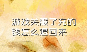 游戏关服了充的钱怎么退回来