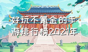 好玩不氪金的手游排行榜2021年（不氪金良心手游排行榜前十名）