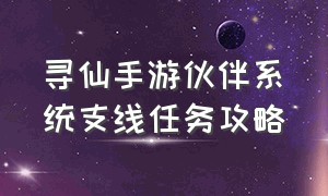 寻仙手游伙伴系统支线任务攻略（寻仙手游官网）