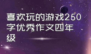 喜欢玩的游戏250字优秀作文四年级（三年级作文我喜欢的游戏250字左右）