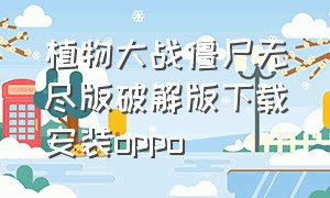 植物大战僵尸无尽版破解版下载安装oppo