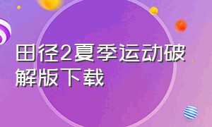 田径2夏季运动破解版下载（田径运动会2正版下载）