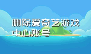 删除爱奇艺游戏中心账号