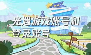 光遇游戏账号和登录账号（光遇游戏账号是在哪查看的）