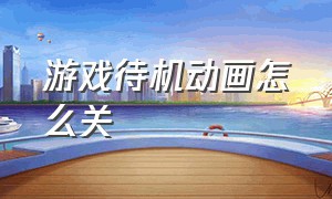 游戏待机动画怎么关