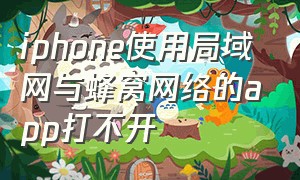 iphone使用局域网与蜂窝网络的app打不开（iphone使用局域网与蜂窝网络的app打不开了）