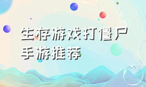 生存游戏打僵尸手游推荐（可以联机打僵尸的生存手游）