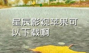 星辰影视苹果可以下载啊（星辰影视苹果版ios怎么下载安装）