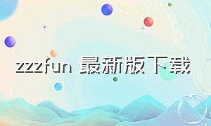 zzzfun 最新版下载（zzzfun官方app下载）