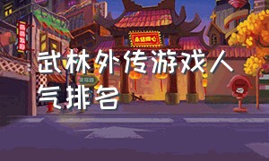 武林外传游戏人气排名（武林外传游戏为什么没人玩）