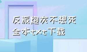 反派炮灰不想死全本txt下载（反派不炮灰(快穿)）