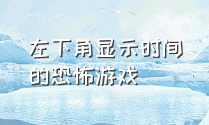 左下角显示时间的恐怖游戏（存活十五分钟过关的恐怖游戏）