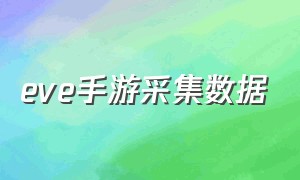 eve手游采集数据（eve手游数据编辑器怎么获得）