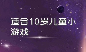 适合10岁儿童小游戏