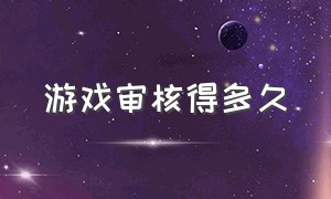 游戏审核得多久