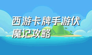 西游卡牌手游伏魔记攻略（西游卡牌手游人气排行榜）