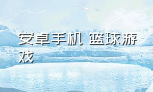 安卓手机 篮球游戏（真实的手机篮球游戏安卓）