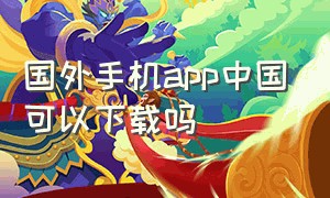 国外手机app中国可以下载吗（国外手机下载的app可以在国内用吗）