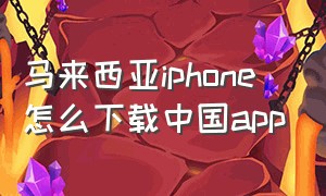 马来西亚iphone怎么下载中国app（马来西亚版苹果）