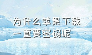 为什么苹果下载一直要密码呢（为什么苹果下载东西老是需要密码）