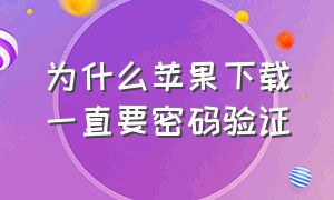 为什么苹果下载一直要密码验证（为什么苹果下载一直重复要密码）