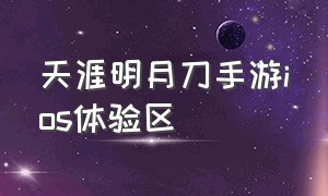 天涯明月刀手游ios体验区（天涯明月刀手游苹果手机下载入口）