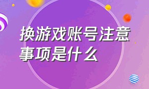 换游戏账号注意事项是什么