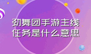 劲舞团手游主线任务是什么意思（劲舞团手游）