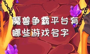 魔兽争霸平台有哪些游戏名字（魔兽争霸是一款什么游戏）