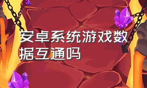 安卓系统游戏数据互通吗（安卓系统游戏数据互通吗怎么设置）