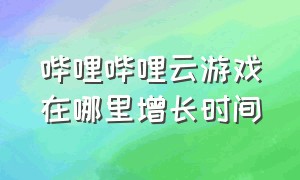 哔哩哔哩云游戏在哪里增长时间（b站云游戏怎样查看剩余时间）