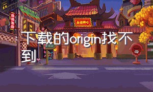 下载的origin找不到（origin下载进度不见了）