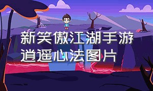 新笑傲江湖手游逍遥心法图片（新笑傲江湖手游逍遥心法加点）