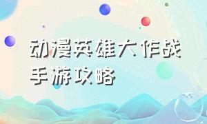 动漫英雄大作战手游攻略（英雄大作战手游英雄获取顺序）