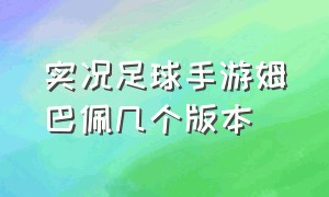 实况足球手游姆巴佩几个版本（实况足球手游姆巴佩几个版本可以玩）