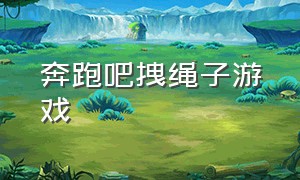 奔跑吧拽绳子游戏（奔跑吧摆动作游戏完整版）