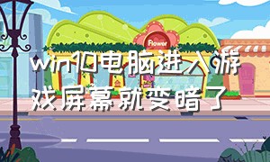 win10电脑进入游戏屏幕就变暗了（win10电脑进入游戏屏幕就变暗了怎么回事）