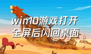 win10游戏打开全屏后闪回桌面（win10全屏游戏老是弹回桌面）