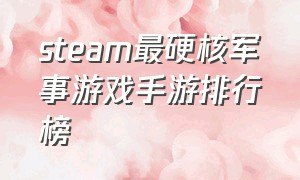 steam最硬核军事游戏手游排行榜（steam上必买的十大游戏手游排行榜）